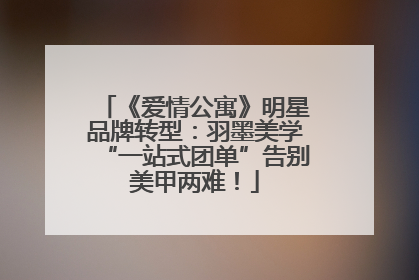 《爱情公寓》明星品牌转型：羽墨美学“一站式团单”告别美甲两难！