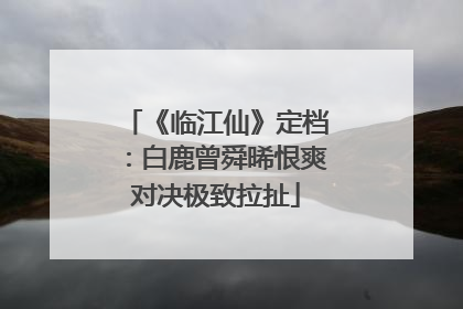 《临江仙》定档：白鹿曾舜晞恨爽对决极致拉扯