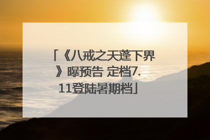 《八戒之天蓬下界》曝预告 定档7.11登陆暑期档