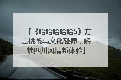 《哈哈哈哈哈5》方言挑战与文化碰撞，解锁四川风情新体验