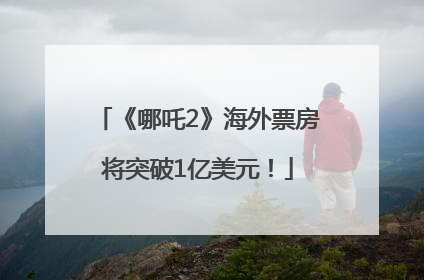 《哪吒2》海外票房将突破1亿美元！