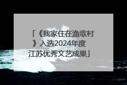 《我家住在渔歌村》入选2024年度江苏优秀文艺成果