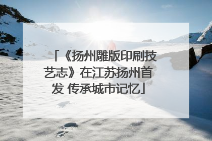 《扬州雕版印刷技艺志》在江苏扬州首发 传承城市记忆
