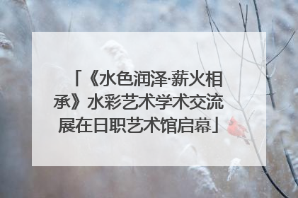 《水色润泽·薪火相承》水彩艺术学术交流展在日职艺术馆启幕