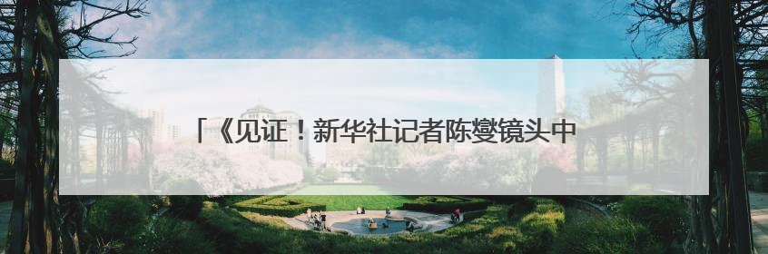 《见证！新华社记者陈燮镜头中的四川》新闻摄影展在蓉开幕