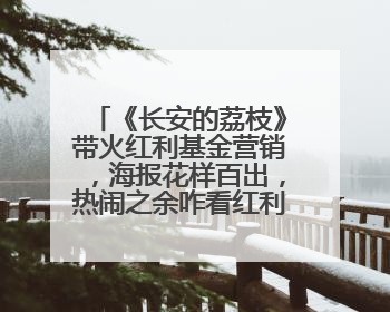 《长安的荔枝》带火红利基金营销，海报花样百出，热闹之余咋看红利回调？