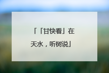「甘快看」在天水，听树说