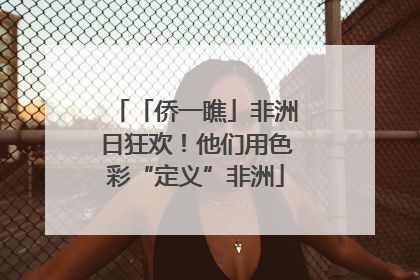 「侨一瞧」非洲日狂欢！他们用色彩“定义”非洲