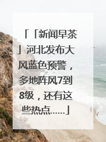 「新闻早茶」河北发布大风蓝色预警，多地阵风7到8级，还有这些热点……