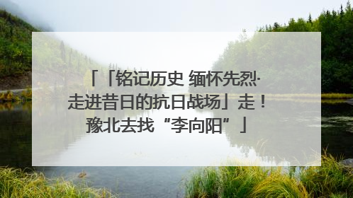 「铭记历史 缅怀先烈·走进昔日的抗日战场」走！豫北去找“李向阳”