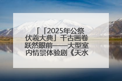 「2025年公祭伏羲大典」千古画卷跃然眼前——大型室内情景体验剧《天水千古秀》演出侧记