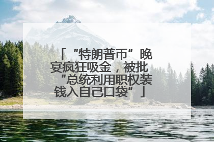 “特朗普币”晚宴疯狂吸金，被批“总统利用职权装钱入自己口袋”