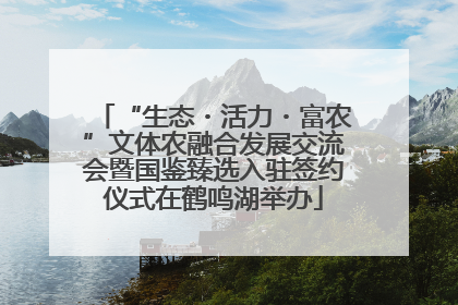 “生态・活力・富农”文体农融合发展交流会暨国鉴臻选入驻签约仪式在鹤鸣湖举办