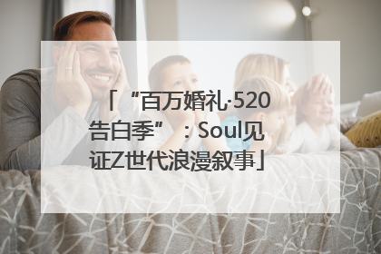 “百万婚礼·520告白季”：Soul见证Z世代浪漫叙事