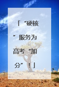 “硬核”服务为高考“加分”！