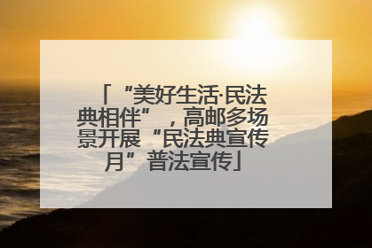 “美好生活·民法典相伴”，高邮多场景开展“民法典宣传月”普法宣传