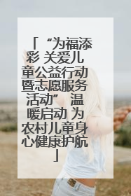 “为福添彩 关爱儿童公益行动暨志愿服务活动” 温暖启动 为农村儿童身心健康护航