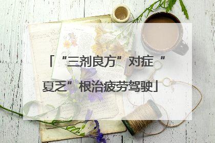 “三剂良方”对症“夏乏”根治疲劳驾驶