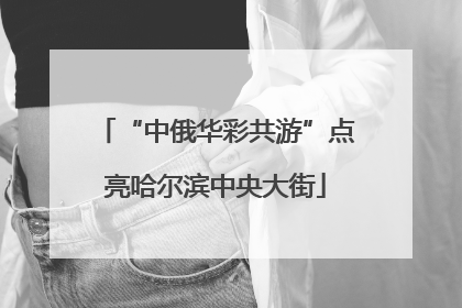 “中俄华彩共游”点亮哈尔滨中央大街