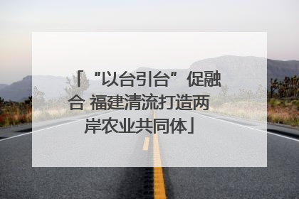 “以台引台”促融合 福建清流打造两岸农业共同体