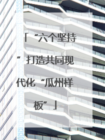 “六个坚持”打造共同现代化“瓜州样板”
