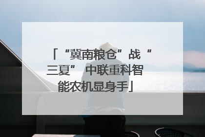 “冀南粮仓”战“三夏” 中联重科智能农机显身手