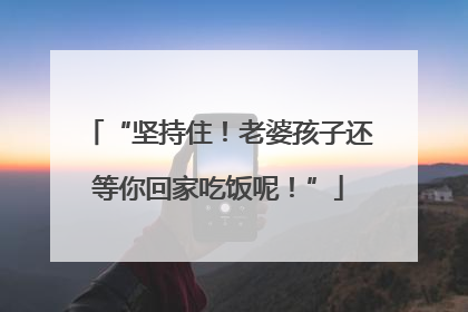 “坚持住！老婆孩子还等你回家吃饭呢！”