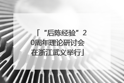 “后陈经验”20周年理论研讨会在浙江武义举行