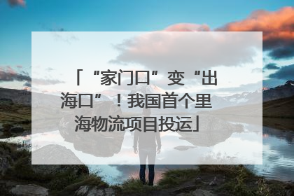 “家门口”变“出海口”！我国首个里海物流项目投运