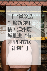 “微改造”焕新邻里情！温州鹿城推进“巷弄里的安居计划”