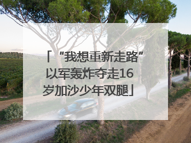 “我想重新走路” 以军轰炸夺走16岁加沙少年双腿