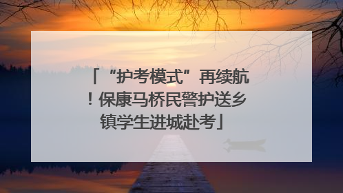 “护考模式”再续航！保康马桥民警护送乡镇学生进城赴考