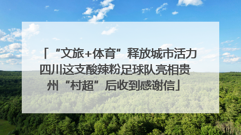 “文旅+体育”释放城市活力 四川这支酸辣粉足球队亮相贵州“村超”后收到感谢信