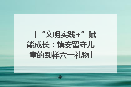 “文明实践+”赋能成长：镇安留守儿童的别样六一礼物
