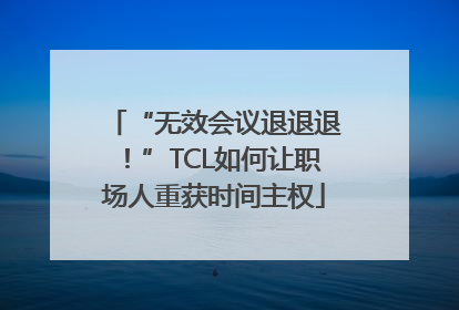 “无效会议退退退！”TCL如何让职场人重获时间主权