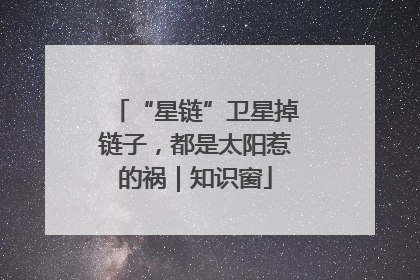“星链”卫星掉链子，都是太阳惹的祸｜知识窗