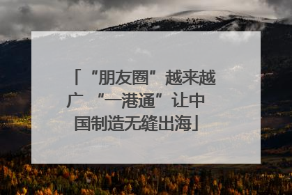 “朋友圈”越来越广 “一港通”让中国制造无缝出海
