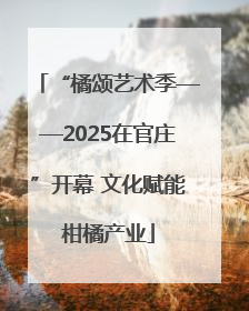 “橘颂艺术季——2025在官庄”开幕 文化赋能柑橘产业