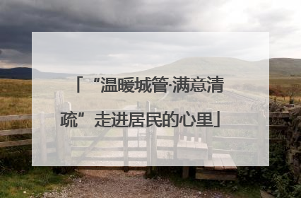 “温暖城管·满意清疏”走进居民的心里