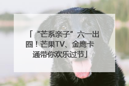 “芒系亲子”六一出圈！芒果TV、金鹰卡通带你欢乐过节
