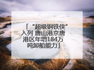 “超级钢铁侠”入列 唐山港京唐港区年增184万吨卸船能力