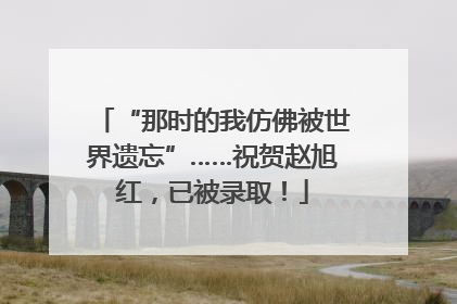 “那时的我仿佛被世界遗忘”……祝贺赵旭红，已被录取！