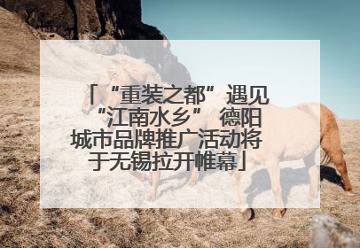 “重装之都”遇见“江南水乡” 德阳城市品牌推广活动将于无锡拉开帷幕
