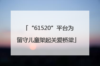 “61520”平台为留守儿童架起关爱桥梁