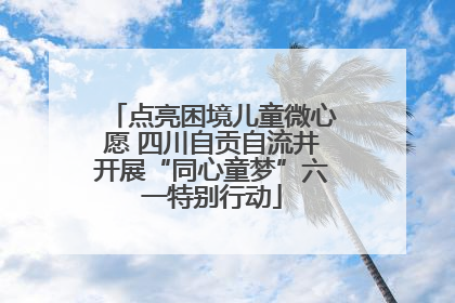 点亮困境儿童微心愿 四川自贡自流井开展“同心童梦”六一特别行动