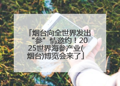 烟台向全世界发出“参”情邀约！2025世界海参产业(烟台)博览会来了