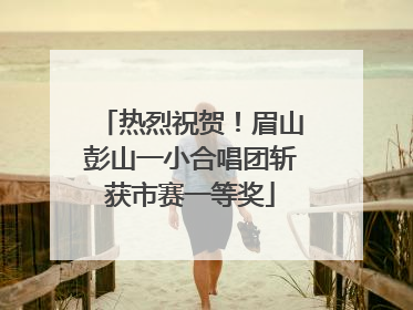热烈祝贺！眉山彭山一小合唱团斩获市赛一等奖
