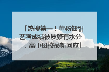 热搜第一！黄杨钿甜艺考成绩被质疑有水分，高中母校最新回应