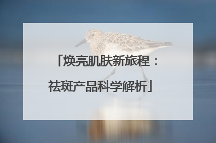 焕亮肌肤新旅程：祛斑产品科学解析