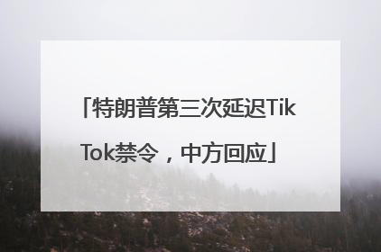 特朗普第三次延迟TikTok禁令，中方回应